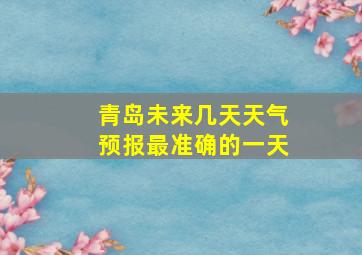 青岛未来几天天气预报最准确的一天