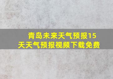 青岛未来天气预报15天天气预报视频下载免费