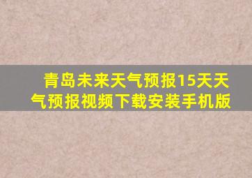 青岛未来天气预报15天天气预报视频下载安装手机版