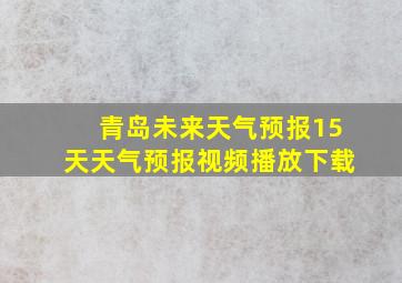 青岛未来天气预报15天天气预报视频播放下载