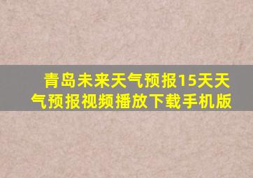 青岛未来天气预报15天天气预报视频播放下载手机版