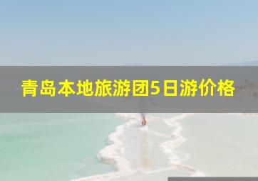 青岛本地旅游团5日游价格