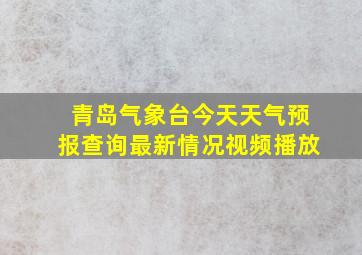 青岛气象台今天天气预报查询最新情况视频播放