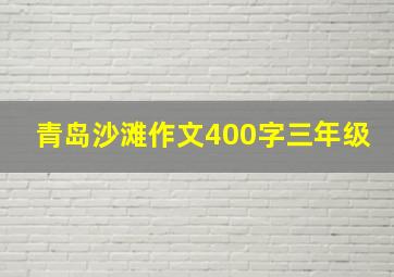 青岛沙滩作文400字三年级