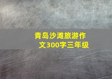 青岛沙滩旅游作文300字三年级