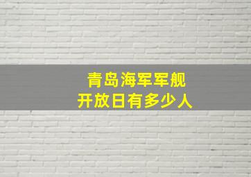 青岛海军军舰开放日有多少人