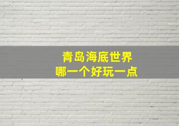 青岛海底世界哪一个好玩一点