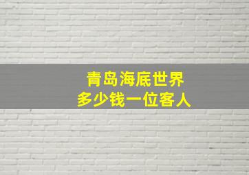 青岛海底世界多少钱一位客人