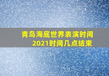 青岛海底世界表演时间2021时间几点结束