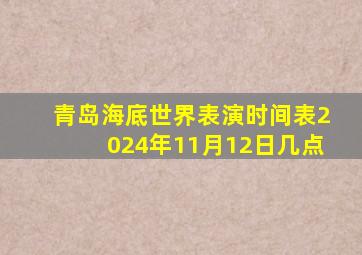 青岛海底世界表演时间表2024年11月12日几点