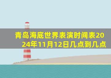 青岛海底世界表演时间表2024年11月12日几点到几点