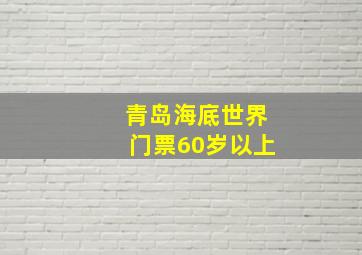 青岛海底世界门票60岁以上