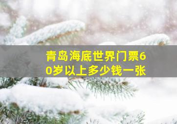 青岛海底世界门票60岁以上多少钱一张