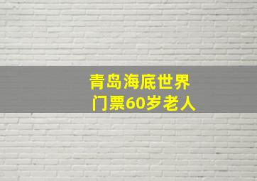 青岛海底世界门票60岁老人