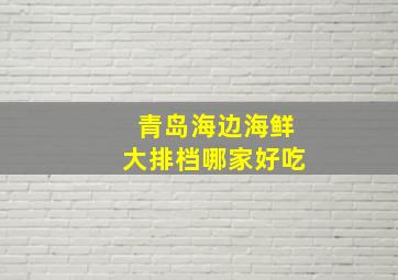 青岛海边海鲜大排档哪家好吃