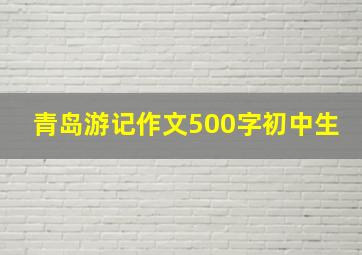 青岛游记作文500字初中生