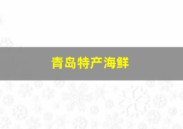 青岛特产海鲜