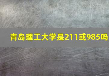 青岛理工大学是211或985吗