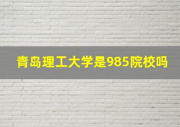 青岛理工大学是985院校吗