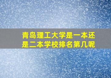 青岛理工大学是一本还是二本学校排名第几呢