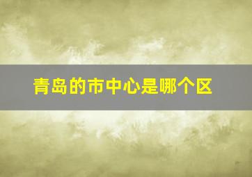 青岛的市中心是哪个区