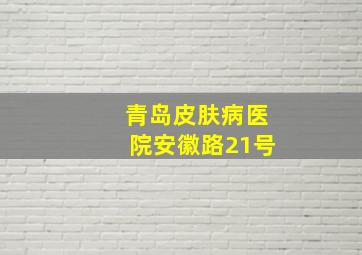 青岛皮肤病医院安徽路21号