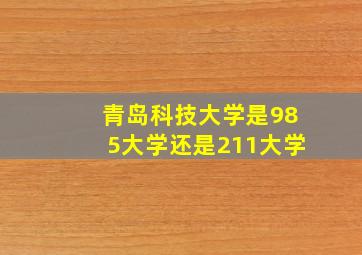 青岛科技大学是985大学还是211大学