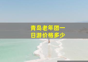 青岛老年团一日游价格多少