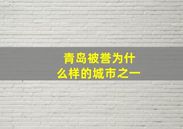 青岛被誉为什么样的城市之一