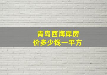 青岛西海岸房价多少钱一平方