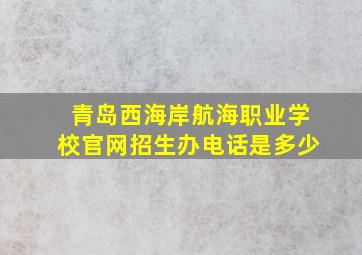 青岛西海岸航海职业学校官网招生办电话是多少