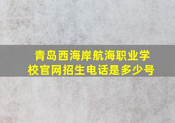 青岛西海岸航海职业学校官网招生电话是多少号