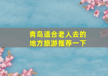 青岛适合老人去的地方旅游推荐一下