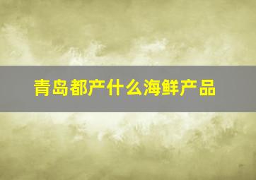 青岛都产什么海鲜产品