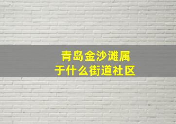 青岛金沙滩属于什么街道社区