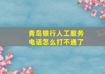 青岛银行人工服务电话怎么打不通了