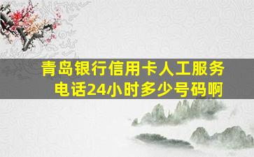 青岛银行信用卡人工服务电话24小时多少号码啊