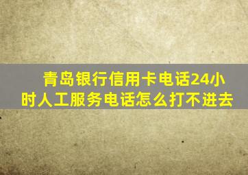 青岛银行信用卡电话24小时人工服务电话怎么打不进去