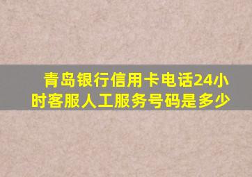 青岛银行信用卡电话24小时客服人工服务号码是多少