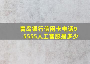 青岛银行信用卡电话95555人工客服是多少