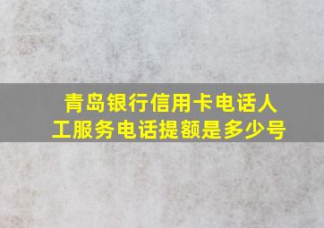 青岛银行信用卡电话人工服务电话提额是多少号