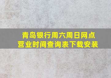 青岛银行周六周日网点营业时间查询表下载安装