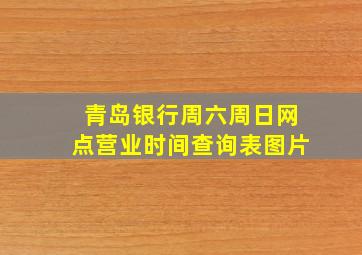 青岛银行周六周日网点营业时间查询表图片