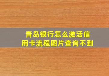 青岛银行怎么激活信用卡流程图片查询不到