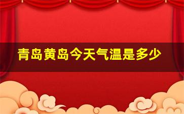 青岛黄岛今天气温是多少