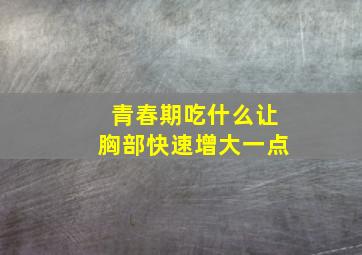 青春期吃什么让胸部快速增大一点