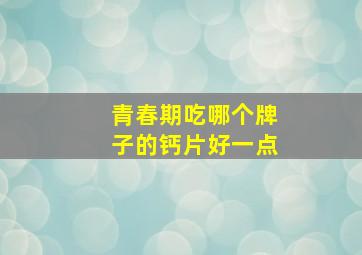 青春期吃哪个牌子的钙片好一点