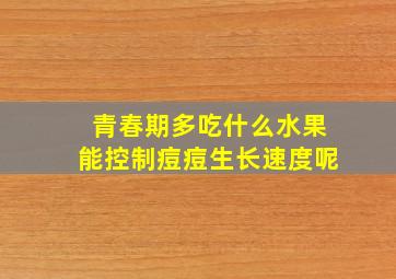 青春期多吃什么水果能控制痘痘生长速度呢