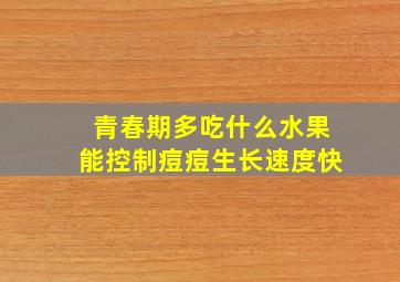 青春期多吃什么水果能控制痘痘生长速度快