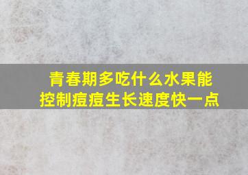 青春期多吃什么水果能控制痘痘生长速度快一点